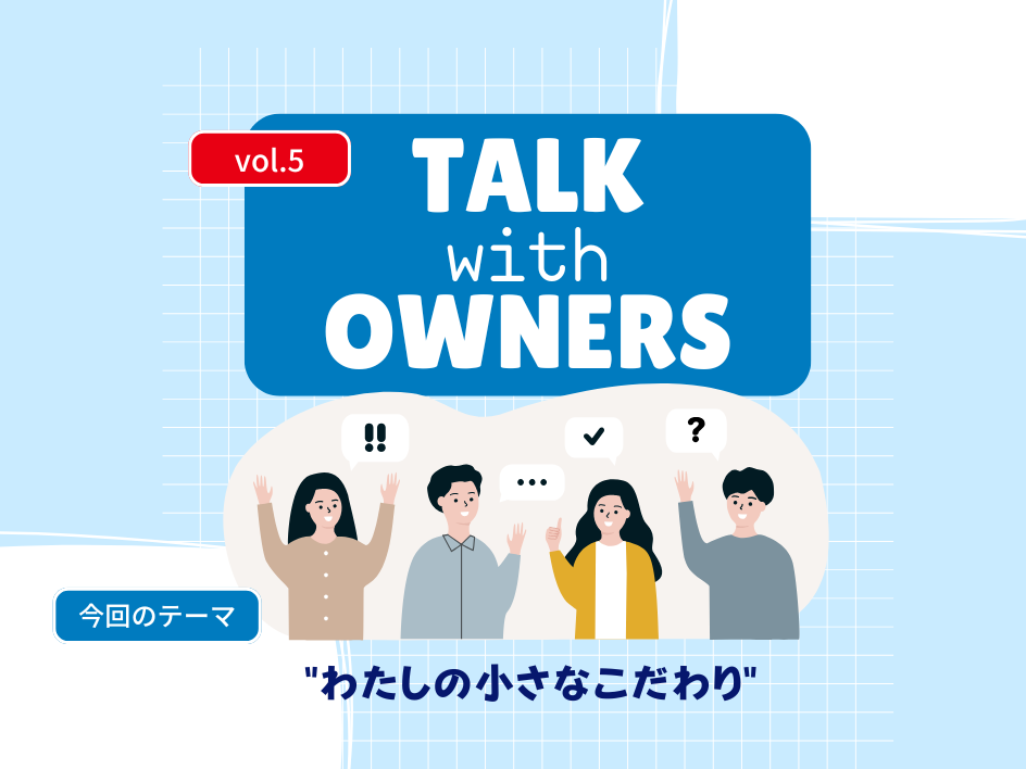 【Talk with Owners vol.5】わたしの小さなこだわり